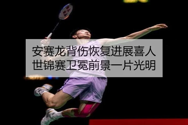 安赛龙背伤恢复进展喜人 世锦赛卫冕前景一片光明