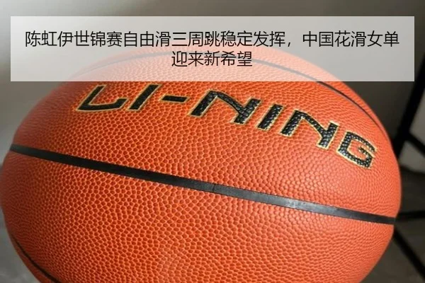 陈虹伊世锦赛自由滑三周跳稳定发挥，中国花滑女单迎来新希望