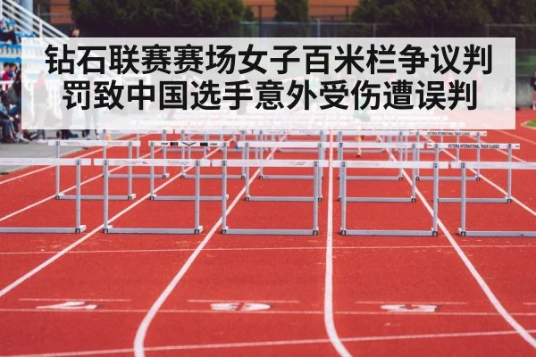 钻石联赛赛场女子百米栏争议判罚致中国选手意外受伤遭误判