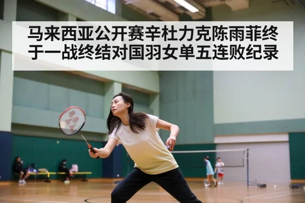 马来西亚公开赛辛杜力克陈雨菲终于一战终结对国羽女单五连败纪录